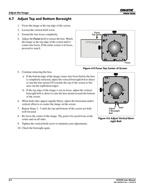 Page 424-4CP2230 User Manual020-100430-07 Rev. 1 (05-2014)
Adjust the Image
4.7 Adjust Top and Bottom Boresight
1. Focus the image at the top edge of the screen.
2. Loosen the vertical hold screw. 
3. Extend the lens focus completely. 
4. Adjust the Focus knob to retract the lens. Watch 
the image at the top edge of the screen until it 
comes into focus. If the en tire screen is in focus, 
proceed to step 8.
5. Continue retracting the lens.   a. If the bottom edge of the image  comes into focus before the lens...