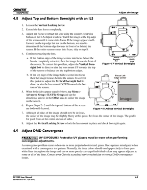 Page 43Adjust the Image
CP2230 User Manual4-5020-100430-07 Rev. 1 (05-2014)
4.8 Adjust Top and Bottom Boresight with an ILS
1. Loosen the Vertical Locking Screw.
2. Extend the lens focus completely. 
3. Adjust the Focus to retract the  lens using the counter-clockwise 
button on the ILS Adjust window. Wa tch the image at the top edge 
of the screen until it comes into  focus. If the image appears well-
focused on the top edge but no t on the bottom, we need to 
determine if the bottom edge focuses in front of...