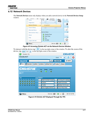 Page 79Cinema Projector Menus
CP2230 User Manual6-17020-100430-07 Rev. 1 (05-2014)
6.12 Network Devices
The Network Devices  menu only displays when you add a network device in the  Network Devices Setup 
window. 
To interact with the device tap   in the top right corner of the window. To alter the zoom of the 
device, tap
,  , in the top right corner of the window.
 Figure 6-9 Accessing Christie ACT via the Network Devices Window
 Figure 6-10 Christie ACT Displayed Through the TPC 