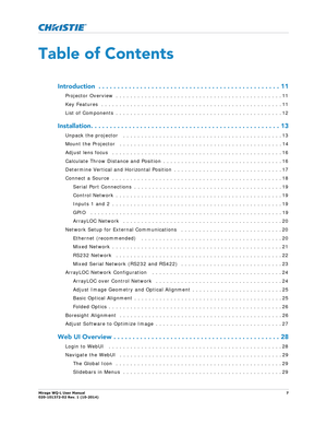 Page 7   
Mirage WQ-L User Manual7
020-101372-02 Rev. 1 (10-2014)
Table of Contents
Introduction  . . . . . . . .  . . . . . . . . . . . . . . . . . . . . .  . . . . . . . . . . . . . . . . . . . 11
Projector Overview  . . . . . . . . . . . . . . . . . . . . . . . . . . . . . . . . . . . . . . . . . . . . . . 11
Key Features  . . . . . . . . . . . . . . . . . . . . . . . . . . . . . . . . . . . . . . . . . . . . . . . . . . 11
List of Components  . . . . . . . . . . . . . . . . . . . . . . . . . . . . . . . ....