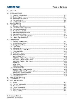 Page 5G Series User Manual020-000648-01  Rev. 3 (02-2014)
Table of Contents
i
1.  SAFETY
2.  INTRODUCTION
2.1  Projector Components ........................................................................\
.......................... 2-1
2.2  Built-in Keypad ........................................................................\
..................................... 2-4
2.3  Input/Output (I/O) Panel ........................................................................\
....................... 2-5
2.4...