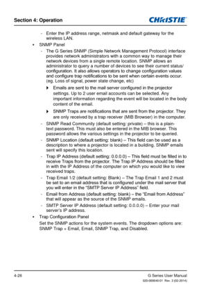 Page 55G Series User Manual020-000648-01  Rev. 3 (02-2014)
Section 4: Operation
4-26
 - Enter the IP address range, netmask and default gateway for the wireless LAN.
 
y SNMP Panel 
 - The G Series SNMP (Simple Network Management Protocol) interface  provides network administrators with a common way to manage their 
network devices from a single remote location. SNMP allows an 
administrator to query a number of devices to see their current status/
configuration. It also allows operators to change configuration...