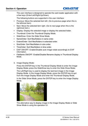 Page 67G Series User Manual020-000648-01  Rev. 3 (02-2014)
Section 4: Operation
4-38
 The user interface is designed to operate the card reader application wi\
th 
a few keys (Enter/Left/Right/Up/Down).
The following buttons are supported in the user interface:
 
y Previous: Move the selected item left. (Go to previous page when this i\
s 
the leftmost item)
 
y Next: Move the selected item right. (Go to next page when this is the 
rightmost item.)
 
y Display: Display the selected image or display the selected...