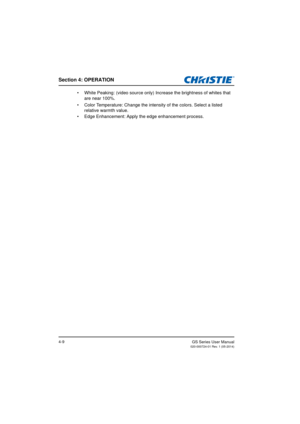 Page 43Section 4: OPERATION
GS Series User Manual020-000724-01 Rev. 1 (05-2014)4-9
•  White Peaking: (video source only) Increase the brightness of whites that 
are near 100%.
•  Color Temperature: Change the intens ity of the colors. Select a listed 
relative warmth value.
•  Edge Enhancement: Apply the edge enhancement process. 