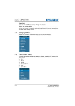 Page 55Section 4: OPERATION
GS Series User Manual020-000724-01 Rev. 1 (05-2014)4-21
Input Key
Use it to list all of the sources or change the sources.
Blank on Signal Switch
When the function is enabled, the projector will blank the screen before timing 
is stable when change source.
4.7 Language Menu
Allows you to select an available language for the OSD display.
4.8 Test Pattern Menu
Choose the desired internal test pattern to display, or select OFF to turn off a 
test pattern.
• OFF
• Black
• White
•...