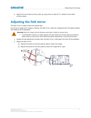 Page 414. Adjust the hue of each primary color by using more or less of it in relation to the other
primary colors.
Adjusting the fold mirr
or
The fold mirror is used to bend the optical path.
If a corner or edge of an image is missing, the fold mirror might be misaligned with the optical system
and needs to be re-adjusted. Warning! 
F
 ailure to comply with the following could result in death or serious injury .
