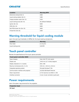 Page 76Location
Warning RPM
Electronics exhaust (fan 2) 3400
Liquid cooling radiator (fan 3) 1800
Image processor scaler (fan 13) 5100
Liquid cooling pump (fan 14) No software feedback
Igniter (fan 16) 6000
IMCB (fan 18) 6000
Red FPGA blower fan (fan 19) 4800
Firewall fan (fan 20) 3300Warning threshold for liquid cooling module
Learn the w arning thresholds (in RPMs) for the liquid cooling components. Location
Warning
Flow meter 0.2 mL/min
Liquid cooling pump 180 RPMTouch panel controller
R
 eview the...