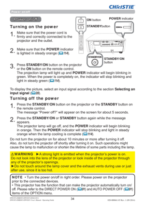 Page 36DWU951/DHD951/DWX951/DXG1051/ 
DWU851/DHD851/DWX851 Users Manual - Operating Guide020-000661-03 Rev. 1 (09-2014)
Power on/off
0DNHVXUHWKDWWKHSRZHUFRUGLV
¿UPO\DQGFRUUHFWO\FRQQHFWHGWRWKH
SURMHFWRUDQGWKHRXWOHW
Tur ning on the power
0DNHVXUHWKDWWKHPOWERLQGLFDWRU
LVOLJKWHGLQVWHDG\RUDQJH
	11 4
3UHVVSTANDBY/ONEXWWRQRQWKHSURMHFWRU
RUWKHONEXWWRQRQWKHUHPRWHFRQWURO
7KHSURMHFWLRQODPSZLOOOLJKWXSDQGPOWERLQGLFDWRUZLOOEHJLQEOLQNLQJLQ
EOLQNLQJDQG...