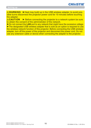 Page 1816DWU951/DHD951/DWX951/DXG1051/ 
DWU851/DHD851/DWX851 Users Manual - Operating Guide020-000661-03 Rev. 1 (09-2014)


y
RQRWFRQQHFWWKHLAN
yVUHTXLUHGWRXVH
WKHZLUHOHVVQHWZRUNIXQFWLRQRIWKLVSURMHFWRU%HIRUHFRQQHFWLQJWKH86%ZLUHOHVV
DGDSWHUWXUQRIIWKHSRZHURIWKHSURMHFWRUDQGGLVFRQQHFWWKHSRZHUFRUGRQRW
RWKHSURMHFWRU
CAUTION
y+HDWPD\EXLOGXSLQWKH86%ZLUHOHVVDGDSWHUWRDYRLGSRV
EHIRUHWRXFKLQJ
WKHDGDSWHUWARNING
Setting up 