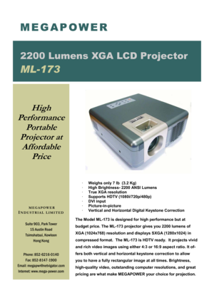 Page 1·    Weighs only 7 lb  (3.2 Kg) 
·    High Brightness- 2200 ANSI Lumens 
·    True XGA resolution 
·    Supports HDTV (1080i/720p/480p) 
·    DVI input 
·    Picture-in-picture   
·    Vertical and Horizontal Digital Keystone Correction 
 
The Model ML-173 is designed for high performance but at 
budget price. The ML-173 projector gives you 2200 lumens of 
XGA (1024x768) resolution and displays SXGA (1280x1024) in 
compressed format.  The ML-173 is HDTV ready.  It projects vivid 
and rich video images...