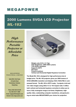 Page 1· Weighs only 6.8 lb  (3.1 Kg) 
· High Brightness- 2000 ANSI Lumens 
· True SVGA resolution 
· Supports HDTV  
· DVI input 
· Picture-in-picture   
· Vertical and Horizontal Digital Keystone Correction 
 
The Model ML-182 is designed for high performance but at 
budget price. The ML-182 projector gives you 2000 lumens of 
SVGA (800x600) resolution and displays XGA (1024x768) in com-
pressed format.  The ML-182 is HDTV ready.  It projects vivid and 
rich video images using either 4:3 or 16:9 aspect ratio....