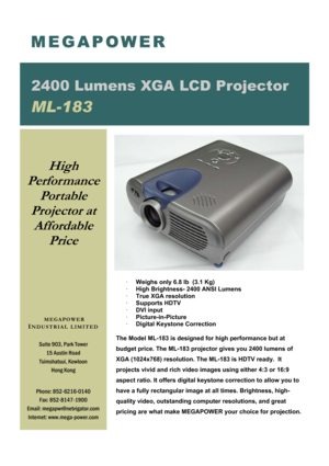 Page 1 
· Weighs only 6.8 lb  (3.1 Kg) 
· High Brightness- 2400 ANSI Lumens 
· True XGA resolution 
· Supports HDTV  
· DVI input 
· Picture-in-Picture   
· Digital Keystone Correction 
 
The Model ML-183 is designed for high performance but at 
budget price. The ML-183 projector gives you 2400 lumens of 
XGA (1024x768) resolution. The ML-183 is HDTV ready.  It 
projects vivid and rich video images using either 4:3 or 16:9 
aspect ratio. It offers digital keystone correction to allow you to 
have a fully...