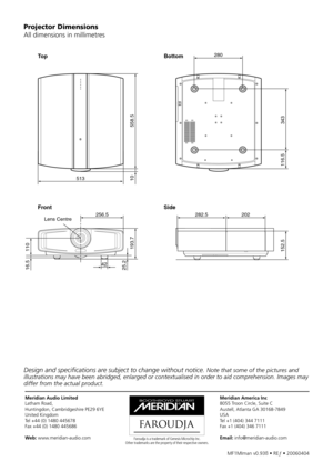 Page 38
MF1MIman	v0.93ß	•	REƒ	•	20060404
Meridian Audio Limited
Latham	Road,
Huntingdon,	Cambridgeshire	PE29	6YE
United	Kingdom
Tel	+44	(0)	1480	445678
Fax	+44	(0)	1480	445686
Web:	www.meridian-audio.com Faroudja is a trademark of Genesis Microchip Inc.Other trademarks are the property of their respective owners.
Meridian America Inc
8055	Troon	Circle,	Suite	C
Austell,	Atlanta	GA	30168-7849
USA
Tel	+1	(404)	344	7111
Fax	+1	(404)	346	7111
Email:	info@meridian-audio.com
Projector Dimensions
All	dimensions	in...