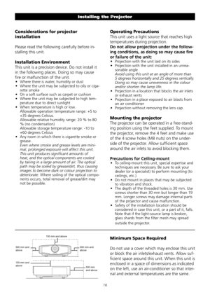 Page 16
1
Considerations for projector 
installation
Please	read	the	following	carefully	before	in-
stalling	this	unit.	
Installation Environment 
This	unit	is	a	precision	device.	Do	not	install	it	
in	the	following	places.	Doing	so	may	cause	
fire	or	malfunction	of	the	unit.
•	 Where	there	is	water,	humidity	or	dust
•	 Where	the	unit	may	be	subjected	to	oily	or	ciga-
rette	smoke
•	 On	a	soft	surface	such	as	carpet	or	cushion
•	 Where	the	unit	may	be	subjected	to	high	tem-
perature	due	to	direct	sunlight
•...