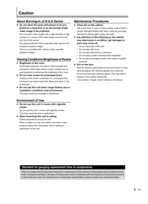 Page 5
5
Maintenance Procedures
●Clean dirt on the cabinet
with a soft cloth. In case of heavy soiling, soak a cloth in
neutral detergent diluted with water, wring dry and wipe,
followed by wiping again using a dry cloth.
●Pay attention to the following as the cabinet
may deteriorate in condition, get damaged or
paint may come off.
•Do not wipe with a stiff cloth
• Do not wipe with force
• Do not wipe with thinner or benzene
• Do not spray volatile chemicals like insecticide
• Do not allow prolonged contact...