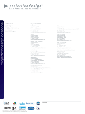 Page 6projectiondesign locations
regional ofces
the Americas
projectiondesign LLC   
295 North Street,
Teterboro, NJ 07608, USA 
ph +1 888 588 1024
fx +1 201 288 1034
americas_sales@projectiondesign.com
Sweden
projectiondesign as
Göteborg, Sweden
ph +46 (0)705 253510
fx +47 69 30 45 80
sweden_sales@projectiondesign.com
Germany, Austria, Switzerland
projectiondesign as
Stuttgart
ph +49 7153 958263
mo +49 (176) 2316 0345
fx +47 69 30 45 80
germany_sales@projectiondesign.com
Southern Europe 
projectiondesign as...