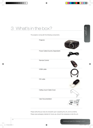 Page 11english
11
www.projectiondesign.com
3 What’s in the box?
The projector comes with the following components:
Projector
Power Cable (Country Dependant)
Remote Control
HDMI-cable
DVI-cable
Ceiling mount Cable Cover
User Documentation
Please verify that you have all compoents upon unpacking the unit, and i\
ts contents.
Please save packaging materials for future use, should it be necessary to ship the unit.
F35 Book 2.indb   1106-Oct-11   13:36:43     