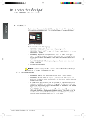 Page 14english
14User’s Guide – Getting to know the projectorF35 User’s Guide – Getting to know the projector
4.2 Indicators
System status indicators are located right of the keypad on the back of the projector. Figure 
4-4 shows the three status indicators – one for each lamp and one for the system statu\
s.
Figure 4-4. The lamp indicators
For the lamp indicators the following apply:
- PERMANENT GREEN LIGHT: The lamp is on and operating normally.
- PERMANENT YELLOW LIGHT: The lamp is off. The lamp may be...