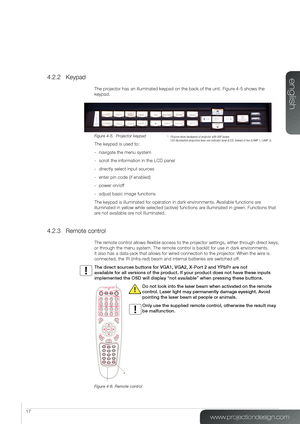 Page 1717
4.2.2 Keypad
The projector has an illuminated keypad on the back of the unit. Figure 4-5 shows the 
keypad.
Figure 4-5.  Projector keypad
The keypad is used to:
- navigate the menu system
- scroll the information in the LCD panel
- directly select input sources
- enter pin code (if enabled)
- power on/off
- adjust basic image functions
The keypad is illuminated for operation in dark environments. Available functions are 
illuminated in yellow while selected (active) functions are illuminated in green....