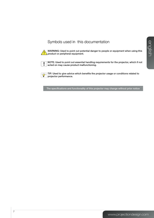 Page 77
Symbols used in  this documentation
WARNING: Used to point out potential danger to people or equipment when u\
sing this 
product or peripheral equipment.
NOTE: Used to point out essential handling requirements for the projector, which if not 
acted on may cause product malfunctioning.
TIP: Used to give advice which benefits the projector usage or conditions related to 
projector performance.
The specifications and functionality of this projector may change without prior notice...