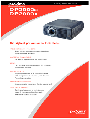 Page 1ASK LOGO
DP2000s
DP2000x
meeting room projectors
The highest per formers in their class.
EXPERIENCE THE VALUE OF PROJECTION
A more ef ficient way to communicate and collaborate 
in any presentation or meeting 
GREAT RETURN ON INVESTMENT
The projector pays for itself in less than one year
VERSATILE
Carr y your projector from room to room, put it on a car t, 
or mount it on the ceiling  
ABUNDANT SOURCES
Plug into your computer, VCR, DVD, digital camera, 
or PC for big screen Internet, movies, slide shows...