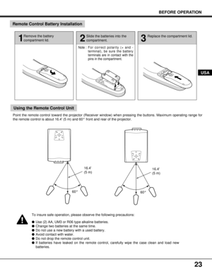 Page 2323
BEFORE OPERATION
Remote Control Battery Installation
Using the Remote Control Unit
16.4
(5 m)
60° 60° Point the remote control toward the projector (Receiver window) when pressing the buttons. Maximum operating range for
the remote control is about 16.4 (5 m) and 60° front and rear of the projector.
16.4
(5 m)
To insure safe operation, please observe the following precautions:
lUse (2) AA, UM3 or R06 type alkaline batteries.
lChange two batteries at the same time.
lDo not use a new battery with a used...