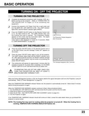 Page 2323
TURNING ON THE PROJECTOR
Connect the projectors AC Power Cord into a wall outlet and
turn the MAIN ON / OFF SWITCH to ON.  The LAMP indicator
lights RED, and the READY indicator lights GREEN.
Press the POWER ON-OFF button on the Remote Control Unit
or on  the Side Control to ON.  The LAMP indicator dims, and
the Cooling Fans start to operate.  The Preparation Display
appears on the screen and the count-down starts.  The signal
from the source appears after 30 seconds.
Lamp status is also displayed on...