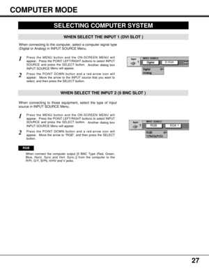 Page 2727
Press the MENU button and the ON-SCREEN MENU will
appear.  Press the POINT LEFT/RIGHT buttons to select INPUT
SOURCE and press the SELECT button.  
Another dialog box
INPUT SOURCE Menu will appear.
Press the POINT DOWN button and a red-arrow icon will
appear.  Move the arrow to RGB, and then press the SELECT
button.  
1
2
RGB
When connect the computer output [5 BNC Type (Red, Green,
Blue, Horiz. Sync and Vert. Sync.)] from the computer to the
R/Pr, G/Y, B/Pb, H/HV and V jacks.
When connecting to those...