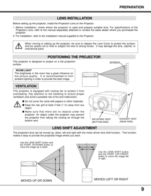 Page 99
POSITIONING THE PROJECTORPREPARATION
Before setting up the projector, install the Projection Lens on the Projector.
1. Before installation, check where the projector is used and prepare suitable lens. For specifications of the
Projection Lens, refer to the manual separately attached or contact the sales dealer where you purchased the
projector.
2. For installation, refer to the installation manual supplied to the Projector.
LENS INSTALLATION
When moving or setting up the projector, be sure to replace...