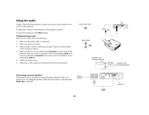 Page 2526
Using the audio To play sound from the projector, connect your source to the Audio In con-
nector on the projector.
To adjust the volume, use the buttons on the keypad or remote.
To mute the sound, press the Mute button.Troubleshooting audioIf there is no sound, check the following:
Make sure the audio cable is connected.
Make sure mute isn’t active. 
Make sure the volume is turned up enough. Press the volume button 
on the keypad or remote.
Make sure that if you are connected to Computer 1 on the...