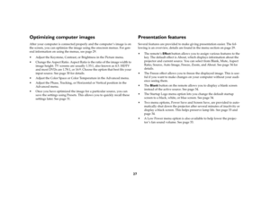 Page 2627
Optimizing computer imagesAfter your computer is connected properly and the computer’s image is on 
the screen, you can optimize the image using the onscreen menus. For gen-
eral information on using the menus, see page 29.
Adjust the Keystone, Contrast, or Brightness in the Picture menu. 
Change the Aspect Ratio. Aspect Ratio is the ratio of the image width to 
image height. TV screens are usually 1.33:1, also known as 4:3. HDTV 
and most DVDs are 1.78:1, or 16:9. Choose the option that best fits...