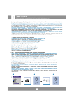 Page 2223
USER’S LOGO   LOGO DES BENUTZERS   LOGO DE L’UTILISATEUR  
LOGOTIPO DEL USUARIO   LOGO DELL’UTENTE   LOGOTIPO DO USUÁRIO   BRUKERDEFINERT LOGOI
User’s logo enables the user to define his/her own logo screen that will show during start up, or when no source is connected. Alternatively a blue,
black or the default projector logo screen can be set.
Das Benutzer-Logo ermöglicht es dem Anwender, seine eigene Logo-Anzeige zu definieren, die während dem Hochfahren oder wenn keine Quelle
angeschlossen ist...