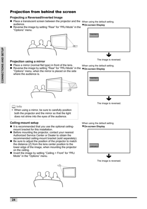 Page 2624
CONNECTIONS AND SETUP
Projection from behind the screen
Projecting a Reversed/Inverted Image
„Place a translucent screen between the projector and the 
audience.
„Reverse the image by setting “Rear” for “PRJ Mode” in the 
“Options” menu.
Projection using a mirror
„Place a mirror (normal flat type) in front of the lens.
„Reverse the image by setting “Rear” for “PRJ Mode” in the 
“Options” menu, when the mirror is placed on the side 
where the audience is.
Ceiling-mount setup
„It is recommended that you...