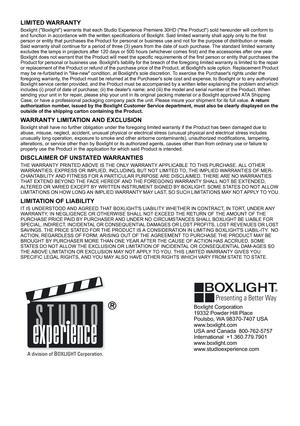 Page 67LIMITED WARRANTY
Boxlight (Boxlight) warrants that each Studio Experience Premiere 30HD (the Product) sold hereunder will conform to 
and function in accordance with the written specifications of Boxlight. Said limited warranty shall apply only to the first 
person or entity that purchases the Product for personal or business use and not for the purpose of distribution or resale. 
Said warranty shall continue for a period of three (3) years from the date of such purchase. The standard limited warranty...