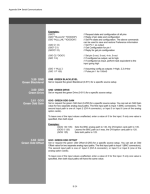 Page 123B-24
examples:
(GIO?)		 	 	 	 //	Request	state	and	configuration	of	all	pins
(GIO!	"HLLLLHL"	"IOOOOII")		 //	Reply	of	pin	state	and	configuration
(GIO	"HLLLLHL"	"IOOOOII")		 //	Set	Pin	state	and	configuration.	The	above	commands		
        can be used to save and restore Preference information 
(GIO C1 O)       // Set Pin 1 as output
(GIO?	C1)		 	 	 //	Get	Configuration	for	pin	1	
(GIO!C1	O)		 	 	 //	Reply	for	get	pin	configuration	
(GIO C2 “OOIO”)      // Set pin 2=out,...