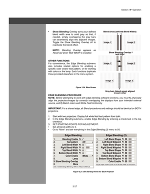 Page 803-57
show blending
•  	Overlap	 turns	your	defined	
blend  width  area  to  solid  gray  so  that,  if 
needed,  simply  overlapping  the  gray  bars 
can  seamlessly  align  two  adjacent  images. 
Toggle  the  Show  Blending  Overlap  off  to 
reactivate the blend effect.
 
  noTe:  Blending  Overlap  appears  as 
Reserved when Wolf WARP is installed.
oTheR fUnCTIons 
For  convenience,  the  Edge  Blending  submenu 
also  includes  related  options  for  enabling  a 
specific	 color	and/or	 test...