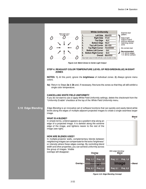 Page 783-55
Section	3	►	Operation
Figure 3.22. Match Zones to Center Light Output
sTeP 4: ReaDjUsT ColoR TeMPeRa TURe (leVel of ReD/gReen/blUe) In eIghT    
  zones
noTes:  1)  At  this  point,  ignore  the  brightness  of  individual  zones.  2)  Always  ignore  menu 
colors.
4a)  Return to Steps  2a & 2b	and,	 if	necessary,	 fine-tune	the	zones	 so	that	 they	 all	still	 exhibit	 a	
single color temperature.
CanCellIng WhITe fIelD UnIfoRMITY
If you do not want to use or apply White Field Uniformity settings,...