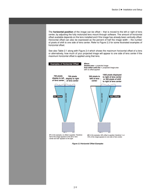 Page 142-9
The  horizontal  position  of  the  image  can  be  offset  –  that  is  moved  to  the  left  or  right  of  lens 
center, by adjusting the fully motorized lens mount through software. The amount of horizontal 
offset available depends on the lens installed and if the image has already been vertically offset. 
Horizontal  offset  can  also  be  expressed  as  the  percent  of  half  the  image  width  –  the  number 
of pixels of shift to one side of lens center. Refer to Figure 2.3 for some...