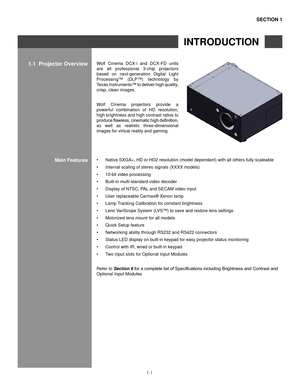 Page 41-1
Wolf  Cinema  DCX-i  and  DCX-FD  units 
are  all  professional  3-chip  projectors 
based  on  next-generation  Digital  Light 
Processing™  (DLP™)  technology  by 
Texas Instruments™ to deliver high quality, 
crisp, clean images.
Wolf  Cinema  projectors  provide  a 
powerful  combination  of  HD  resolution, 
high brightness and high contrast ratios to 
produce	flawless,	 cinematic	 high	definition,	
as  well  as  realistic  three-dimensional 
images for virtual reality and gaming.
Native SXGA+,...