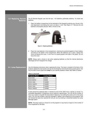 Page 904-5
The  IR  Remote  Keypad  uses  two  AA  size,  1.5V  batteries  (preferably  alkaline).  To  install  new 
batteries: Open the battery compartment at the backside of the keypad by placing your thumb in the 
1. 
oval  depression  and  sliding  the  cover  out  about  ½  inch.  See  Figure  4.1.  Remove  the  old 
batteries and properly discard. Wait a minute or two.
Place the new batteries in the compartment, orienting the positive/negative of each battery 
2. 
according  to  the  labels  in  the...