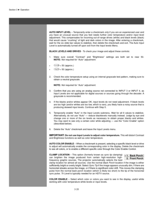 Page 513-28
aUTo InPUT  leVel – Temporarily enter a checkmark  only if you are an experienced user and 
you  have  an  unusual  source  that  you  feel  needs  further  color  temperature  and/or  input  level 
adjustment. This compensates for incoming out-of-range drives (white) and black levels (black) 
that  would  cause  “crushing”  of  light  and  dark  colors  in  the  image. After  entering  a  checkmark, 
wait for the six slide bar values to stabilize, then delete the checkmark and exit. The Auto Input...