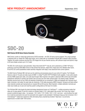 Page 1 NEW  PRODUCT  ANNOUNCMENT September, 2013
 SDC-20
Wolf Cinema 2D/3D Home Cinema Ensemble
Wolf Cinema unveils our latest high-performance 2D/3D ensemble – the SDC-20 home cinema projector. This unique package 
is delivered with our newest HD 1080p light engine, and is mated with our remarkable ProScaler MK II outboard video processor. 
Together, this system produces stunning 2D or 3D images from all your favorite sources, with sufficient output and dynamic range 
to fill home theater screens up to 15-ft....
