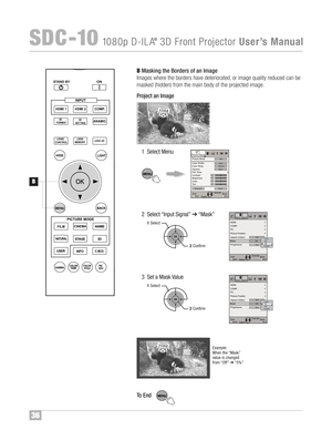 Page 3736
SDC �10108 0p D�ILA®3D FrontProjector UserÕsManual
B Ma ski ng the Borders ofan Image
Ima ges where theborders have deter ior ated, orimage qua lity reduced canbe
m ask ed (hi dden) from themain body ofthe projected image™f
Pro jec tan Imag e
1Selec tMe nu
2Selec t“Inp ut Si gn al” � “M ask ”
3 Set a Ma sk Valu e
To End
BACK HIDE
LI GH T
LENS
MEMO RYLENS AP.
ANAMO . HDMI1 STAND BY3D
FO RM AT
HDMI 2COMP.
LE NS.C
ONTRO L
MENU
GAMM AP.F IL E CO LO RADJ . PIC.
ON
FILM
NAT URALSTAGE 3D
US ER...