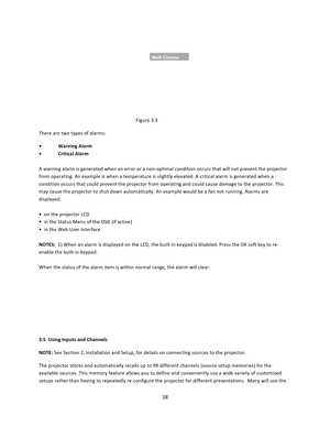 Page 3838             Figure 3.3 There are two types of alarms:  • Warning Alarm  • Critical Alarm   A warning alarm is generated when an error or a non‐optimal condition occurs that will not prevent the projector from operating. An example is when a temperature is slightly elevated. A critical alarm is generated when a condition occurs that could prevent the projector from operating and could cause damage to the projector. This may cause the projector to shut down automatically. An example would be a fan not...