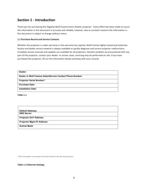 Page 66  Section 1 ‐ Introduction  Thank you for purchasing this flagship Wolf Cinema home theater projector.  Every effort has been made to insure the information in this document is accurate and reliable; however, due to constant research the information in this document is subject to change without notice.  1.1 Purchase Record and Service Contacts  Whether the projector is under warranty or the warranty has expired, Wolf Cinema highly trained and extensive factory and dealer service network is always...