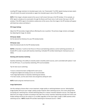 Page 6464  resulting PIP image maintains its intended aspect ratio. Use “Anamorphic” for NTSC signals having narrower pixels‐‐this will stretch the pixels horizontally to regain the intended aspect ratio of the PIP image.  NOTE: If the image is already resized at the source it will remain that way in the PIP window. If, for example, an NTSC signal is already set to anamorphic through the Resize and Preset menu it will remain that way in the PIP window. If the NTSC signal is formatted as widescreen at the...