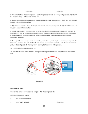 Page 2323     Figure 2.11     Figure 2.12 5.  Fine tune the focus of cross‐hair pattern I by adjusting the appropriate cap screw, see Figure 2‐12 . Adjust until the cross‐hair image is in focus with minimal flare.  6.  Adjust cross‐hair pattern II, by adjusting the appropriate cap screw, see Figure 2‐12 . Adjust until the cross‐hair image is in focus with minimal flare.  7.  Adjust cross‐hair pattern III, by adjusting the appropriate cap screw, see Figure 2‐12.  Adjust until the cross‐hair image is in focus...