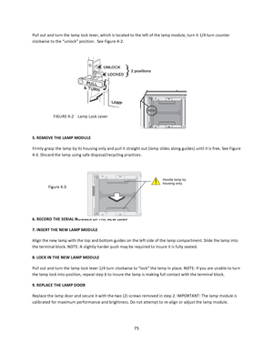 Page 7575  Pull out and turn the lamp lock lever, which is located to the left of the lamp module, turn it 1/4 turn counter clockwise to the “unlock” position.  See Figure 4‐2.                            FIGURE 4‐2    Lamp Lock Lever  5. REMOVE THE LAMP MODULE  Firmly grasp the lamp by its housing only and pull it straight out (lamp slides along guides) until it is free. See Figure 4‐3. Discard the lamp using safe disposal/recycling practices.    Figure 4.3                             FIGURE 4‐3   LAMP MODULE...