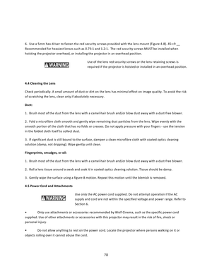 Page 7878    6.  Use a 5mm hex driver to fasten the red security screws provided with the lens mount (Figure 4‐8). 45:+9 __ Recommended for heaviest lenses such as 0.73:1 and 1.2:1.  The red security screws MUST be installed when hoisting the projector overhead, or installing the projector in an overhead position. Use of the lens red security screws or the lens retaining screws is required if the projector is hoisted or installed in an overhead position.  4.4 Cleaning the Lens  Check periodically. A small...