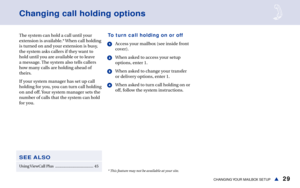 Page 3529CHANGING YOUR  MAILBOX  SETUPs
Changing call holding options
The system can hold a call until your
extension is available.* When call holding
is turned on and your extension is busy,
the system asks callers if they want to
hold until you are available or to leave
a message. The system also tells callers
how many calls are holding ahead of
theirs.
If your system manager has set up call
holding for you, you can turn call holding
on and off. Your system manager sets the
number of calls that the system can...